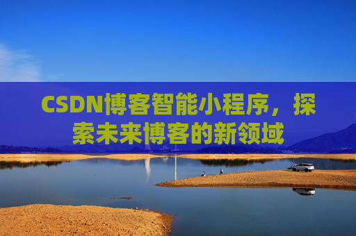 CSDN博客智能小程序，探索未来博客的新领域